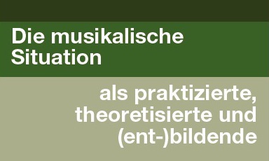 Symposiumstitel: Die musikalische Situation als praktizierte, theoretisierte und (ent-)bildende